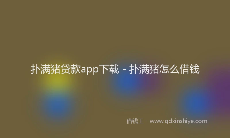 扑满猪贷款app下载 - 扑满猪怎么借钱