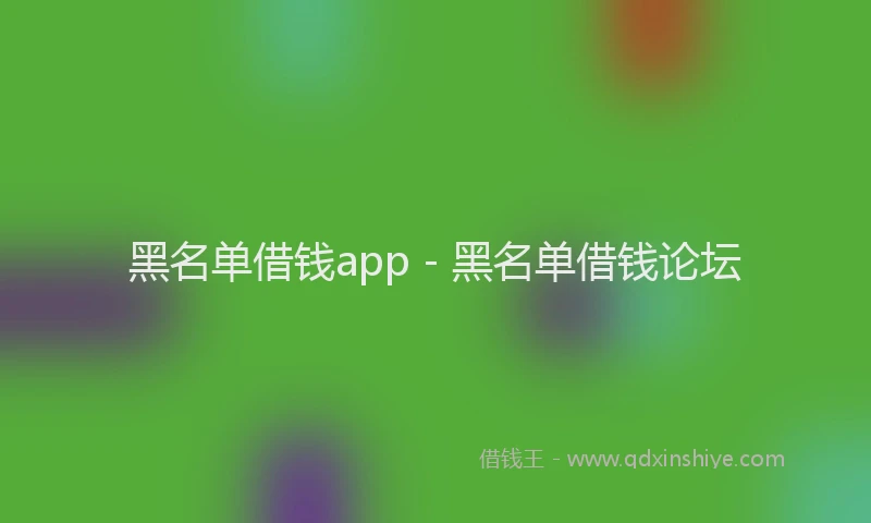 黑名单借钱app - 黑名单借钱论坛