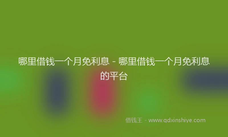 哪里借钱一个月免利息 - 哪里借钱一个月免利息的平台