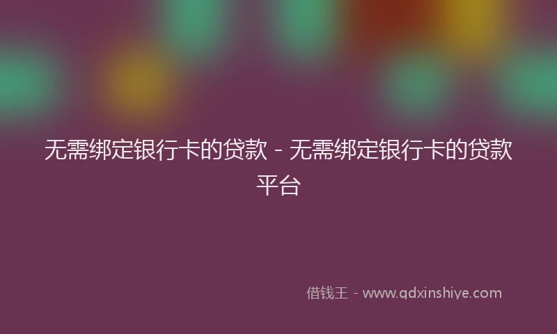 无需绑定银行卡的贷款 - 无需绑定银行卡的贷款平台