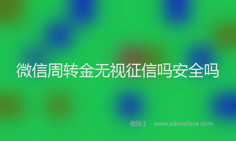 微信周转金无视征信吗安全吗