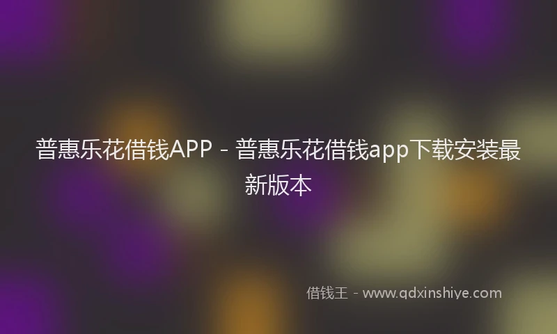 普惠乐花借钱APP - 普惠乐花借钱app下载安装最新版本