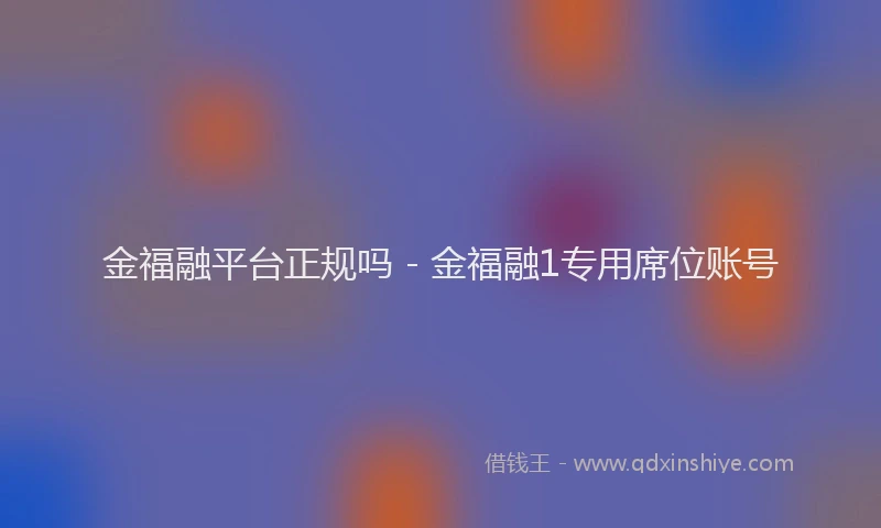 金福融平台正规吗 - 金福融1专用席位账号
