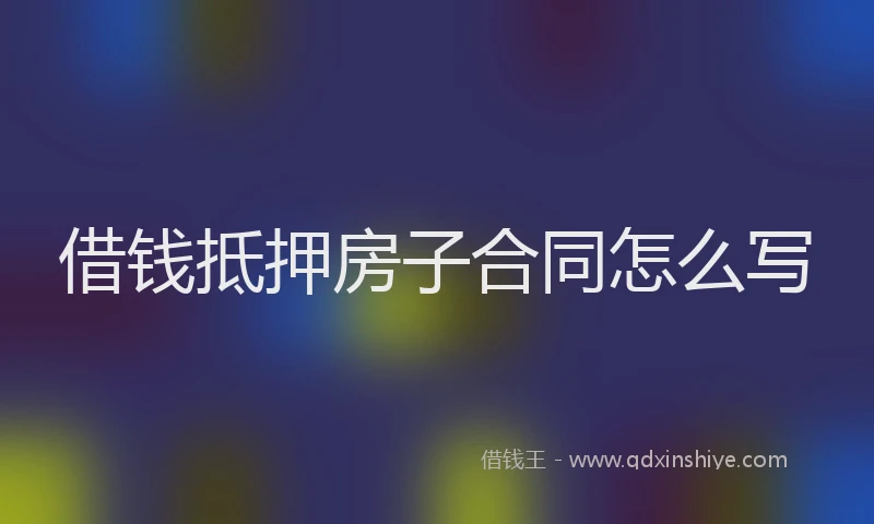 借钱抵押房子合同怎么写