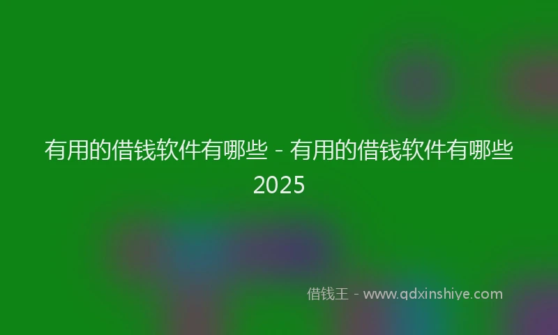 有用的借钱软件有哪些 - 有用的借钱软件有哪些2025