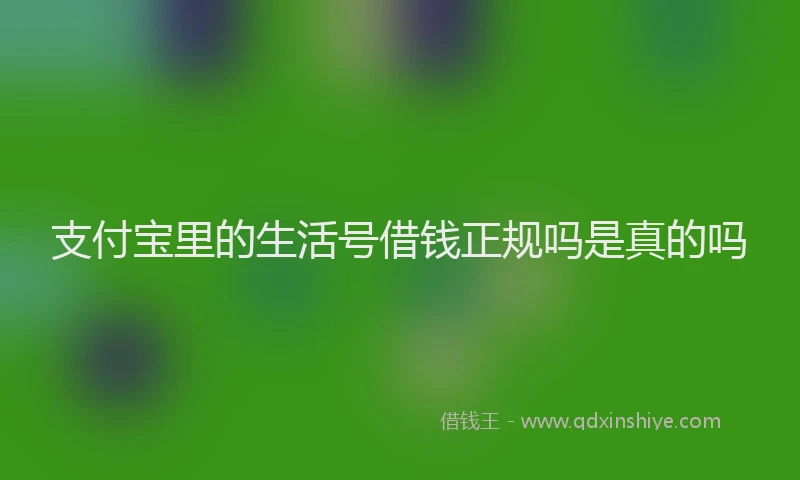 支付宝里的生活号借钱正规吗是真的吗