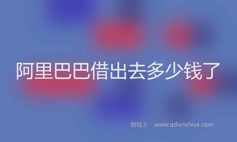 阿里巴巴借出去多少钱了