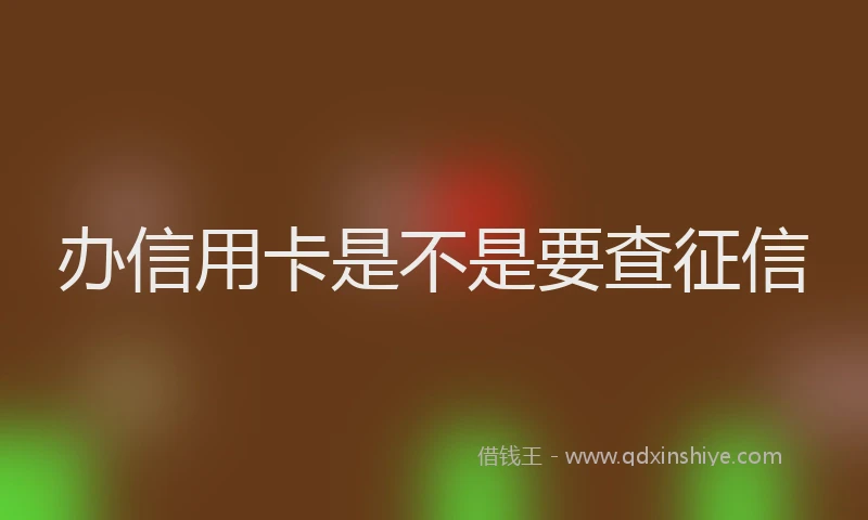 办信用卡是不是要查征信