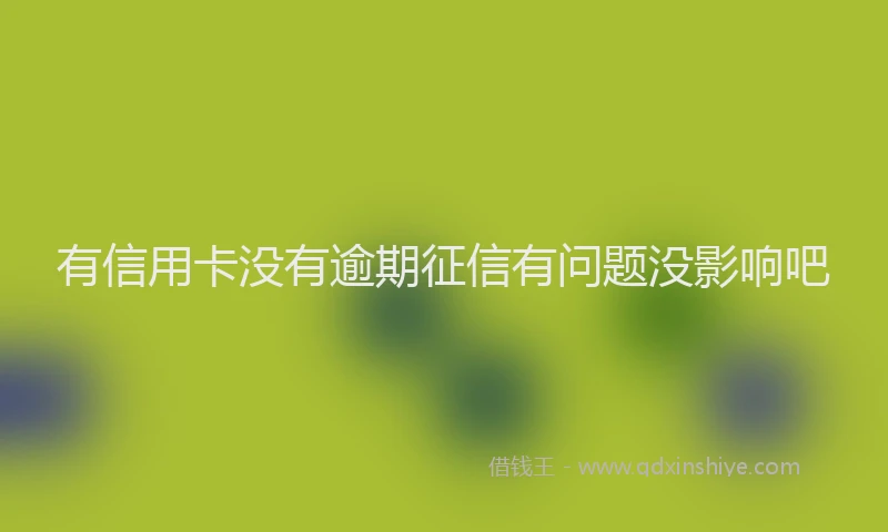 有信用卡没有逾期征信有问题没影响吧