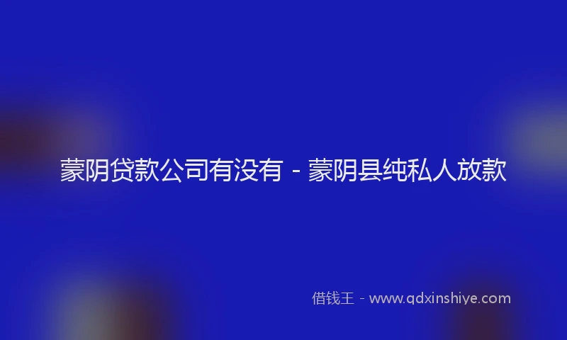 蒙阴贷款公司有没有 - 蒙阴县纯私人放款