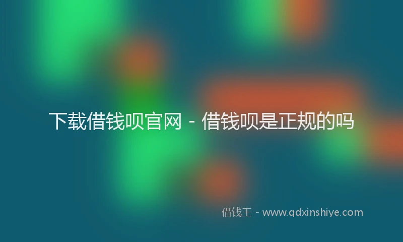 下载借钱呗官网 - 借钱呗是正规的吗