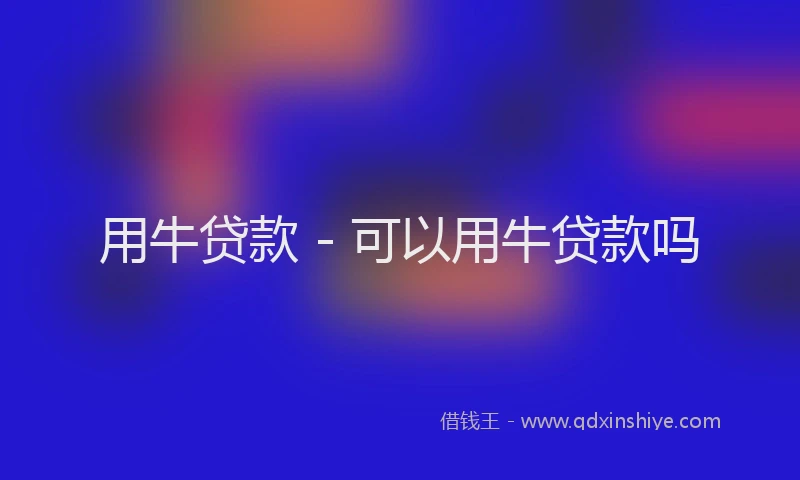 用牛贷款 - 可以用牛贷款吗