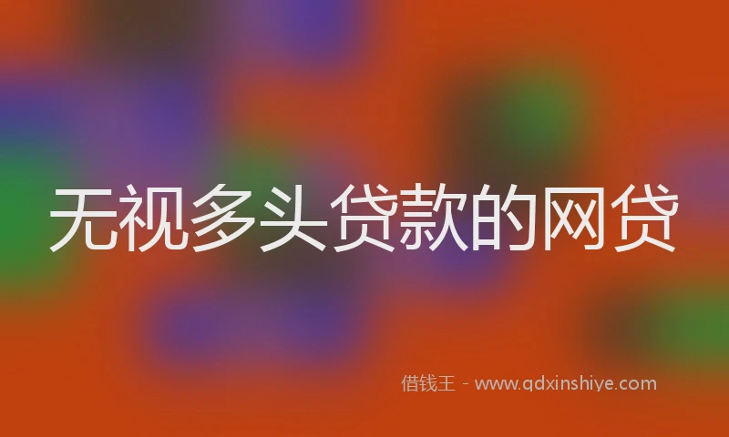 无视多头贷款的网贷