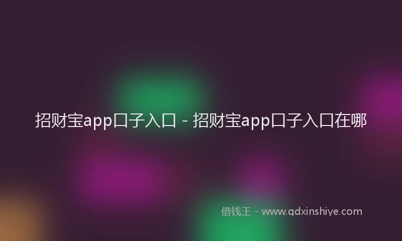招财宝app口子入口 - 招财宝app口子入口在哪