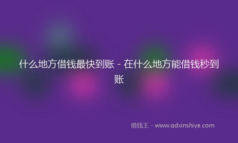 什么地方借钱最快到账 - 在什么地方能借钱秒到账