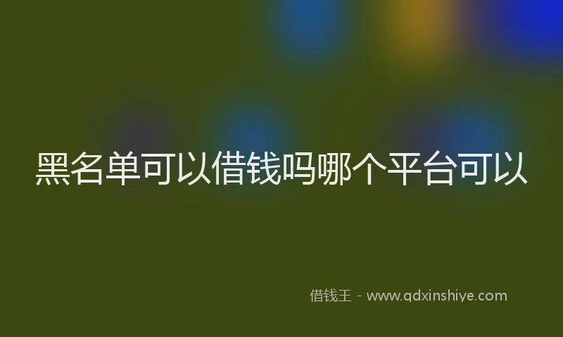 黑名单可以借钱吗哪个平台可以