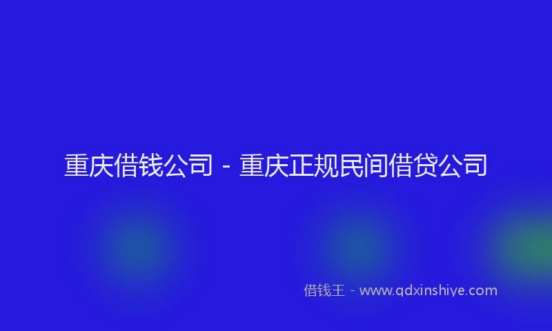 重庆借钱公司 - 重庆正规民间借贷公司
