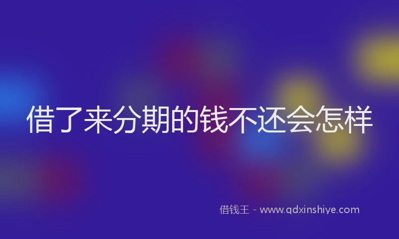 借了来分期的钱不还会怎样