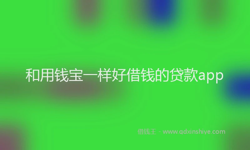 和用钱宝一样好借钱的贷款app