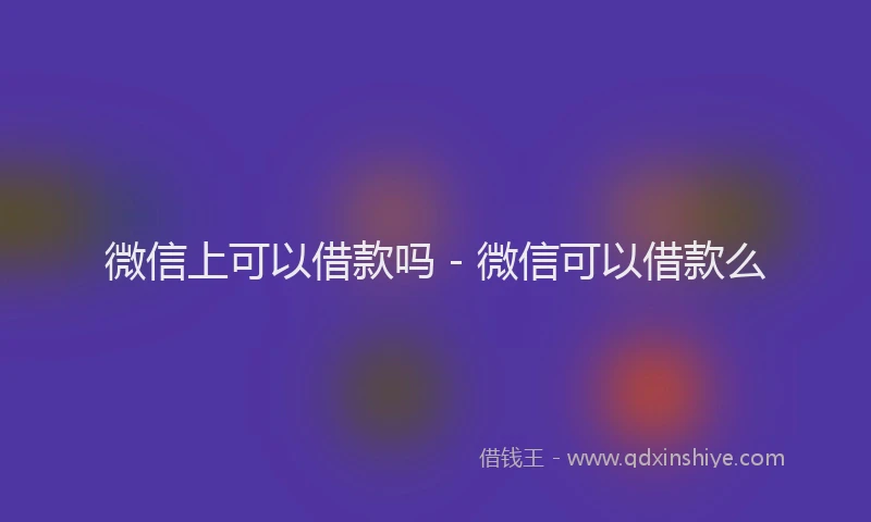 微信上可以借款吗 - 微信可以借款么