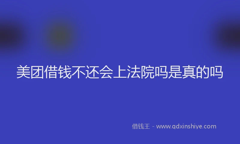 美团借钱不还会上法院吗是真的吗