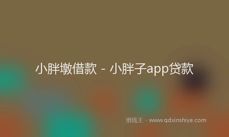 小胖墩借款 - 小胖子app贷款