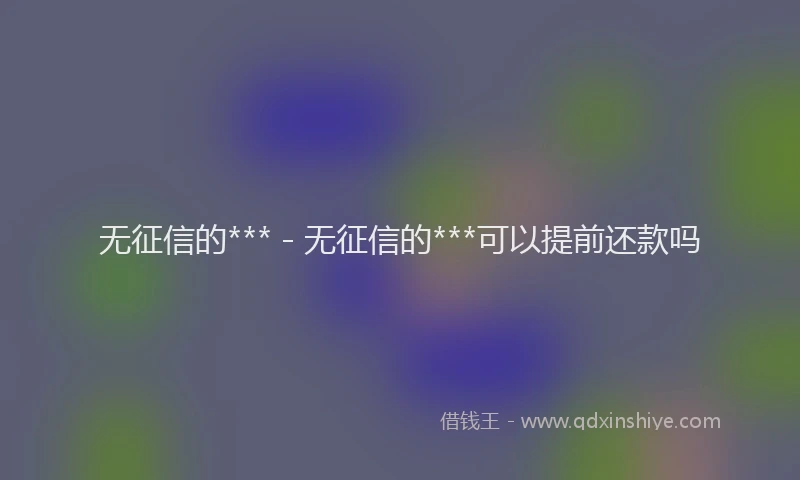 无征信的*** - 无征信的***可以提前还款吗