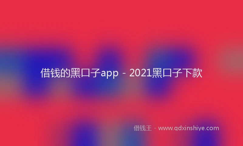 借钱的黑口子app - 2021黑口子下款
