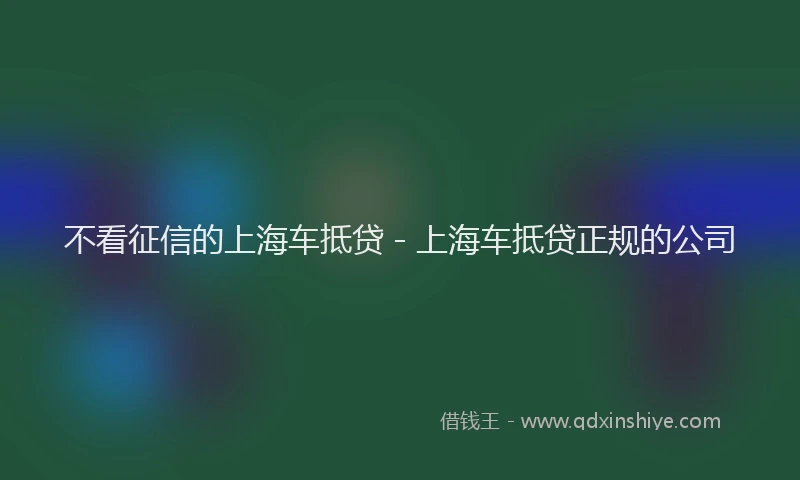 不看征信的上海车抵贷 - 上海车抵贷正规的公司
