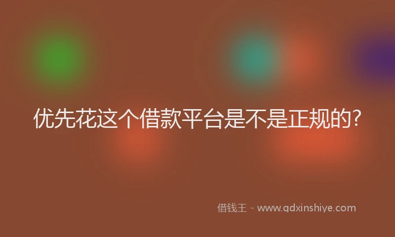 优先花这个借款平台是不是正规的?