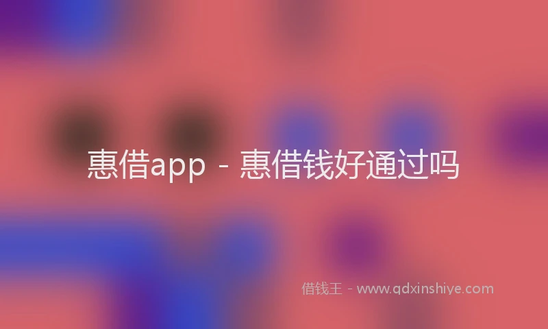 惠借app - 惠借钱好通过吗