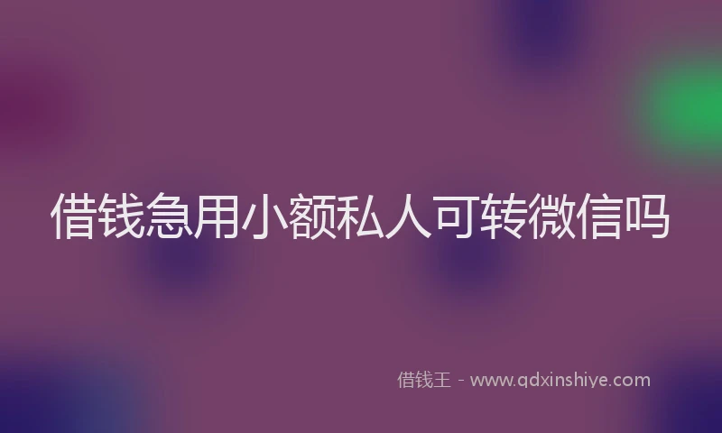 借钱急用小额私人可转微信吗