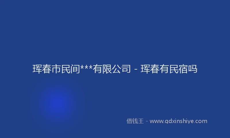 珲春市民间***有限公司 - 珲春有民宿吗