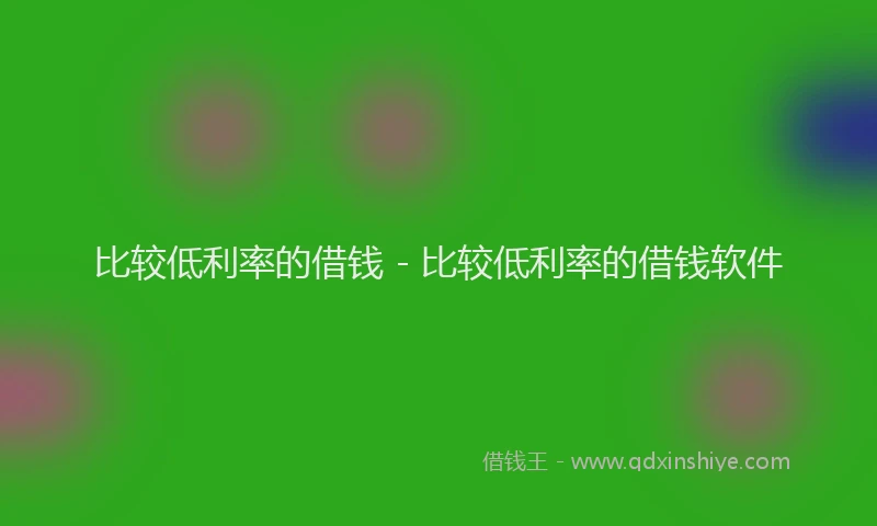 比较低利率的借钱 - 比较低利率的借钱软件