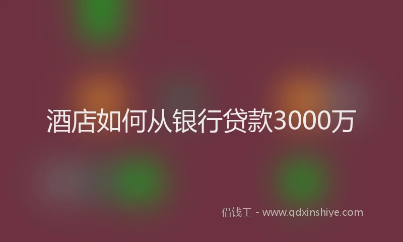酒店如何从银行贷款3000万