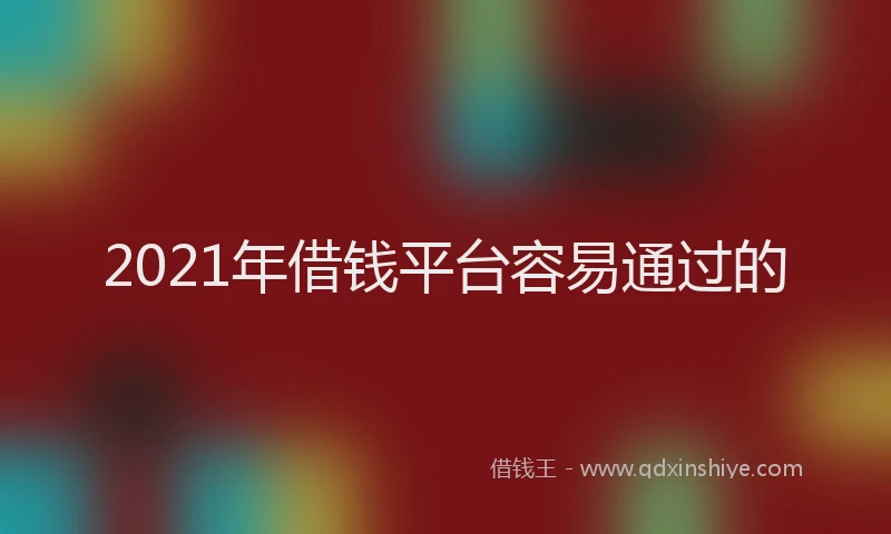 2021年借钱平台容易通过的