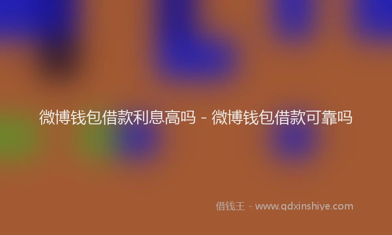 微博钱包借款利息高吗 - 微博钱包借款可靠吗