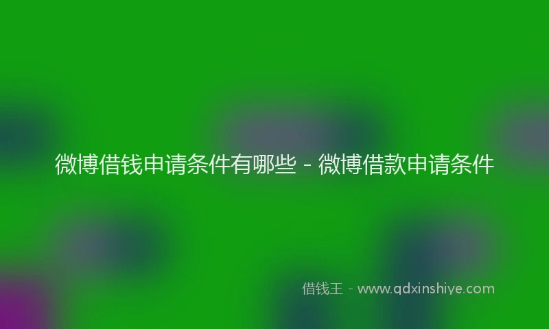 微博借钱申请条件有哪些 - 微博借款申请条件