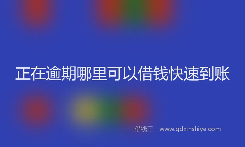 正在逾期哪里可以借钱快速到账