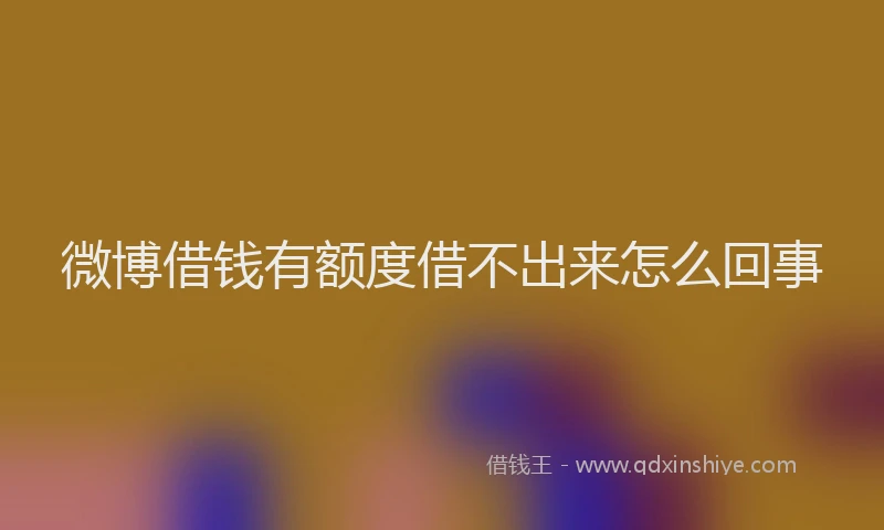 微博借钱有额度借不出来怎么回事