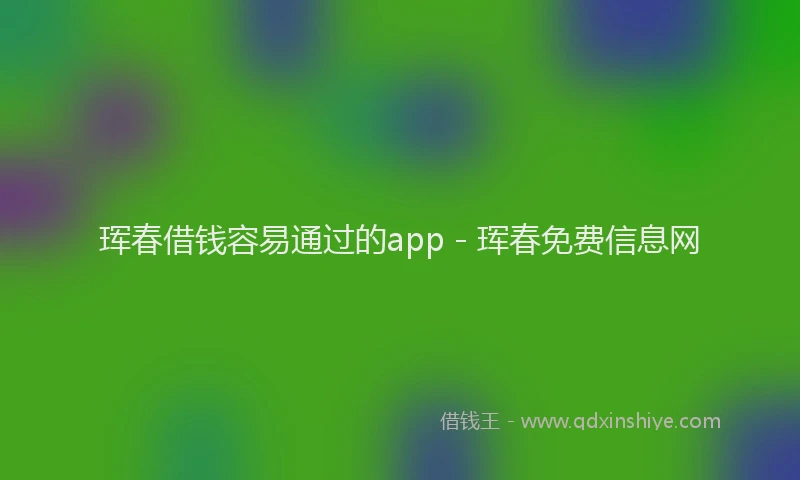 珲春借钱容易通过的app - 珲春免费信息网