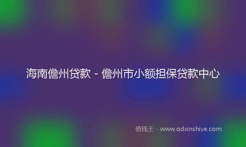 海南儋州贷款 - 儋州市小额担保贷款中心
