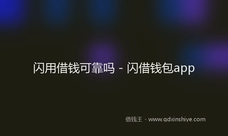 闪用借钱可靠吗 - 闪借钱包app