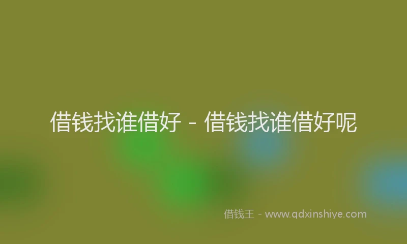 借钱找谁借好 - 借钱找谁借好呢