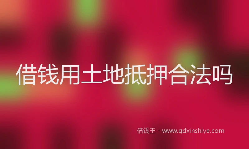 借钱用土地抵押合法吗