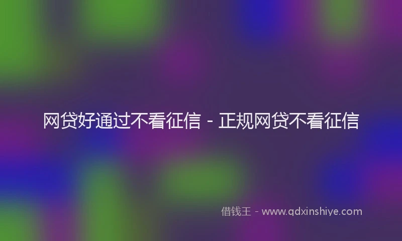 网贷好通过不看征信 - 正规网贷不看征信