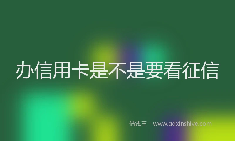 办信用卡是不是要看征信