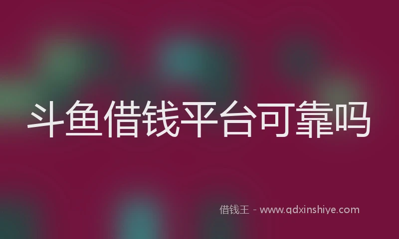 斗鱼借钱平台可靠吗