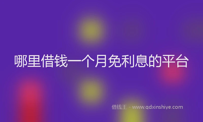 哪里借钱一个月免利息的平台
