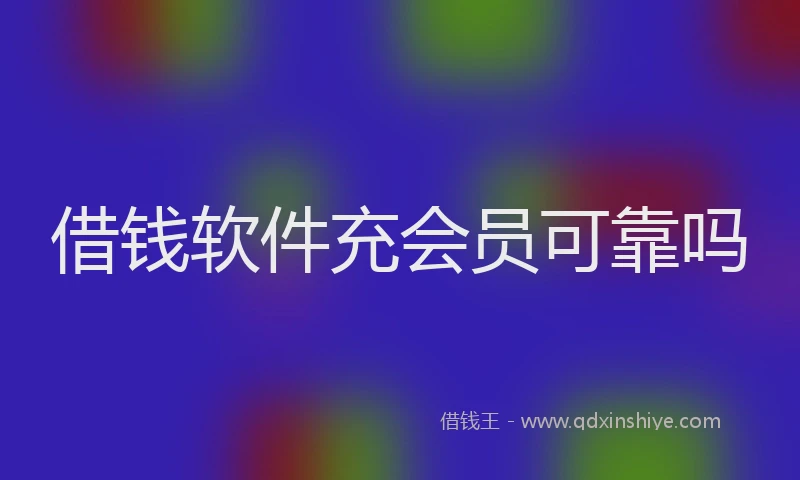 借钱软件充会员可靠吗